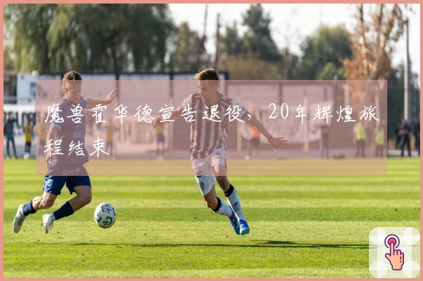 魔兽霍华德宣告退役，20年辉煌旅程结束