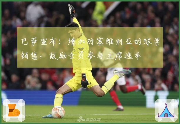 巴萨宣布：增加对塞维利亚的球票销售，鼓励会员参与主席选举