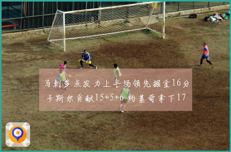 马刺多点发力上半场领先掘金16分 卡斯尔贡献15+5+6 约基奇拿下17+11