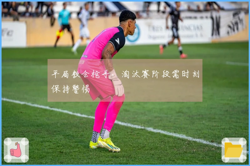 平局教会枪手，淘汰赛阶段需时刻保持警惕