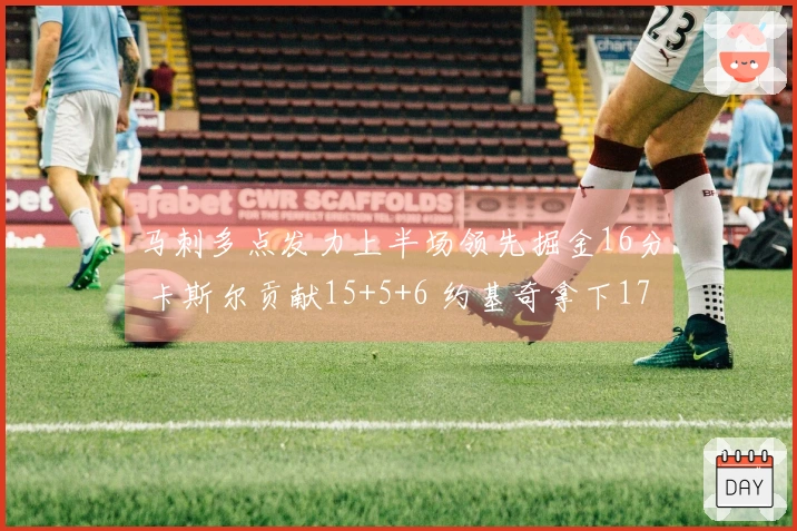 马刺多点发力上半场领先掘金16分 卡斯尔贡献15+5+6 约基奇拿下17+11