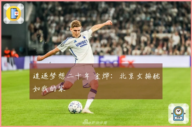 追逐梦想二十年 金烨：北京女排犹如我的家