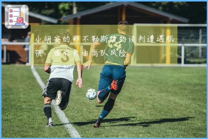 小胡安的那不勒斯续约谈判遭遇瓶颈，面临自由离队风险