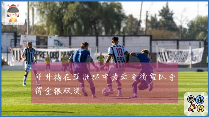 卯升梅在亚洲杯中为云南滑雪队夺得金银双奖