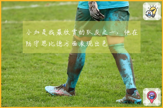 小加是我最欣赏的队友之一，他在防守恩比德方面表现出色