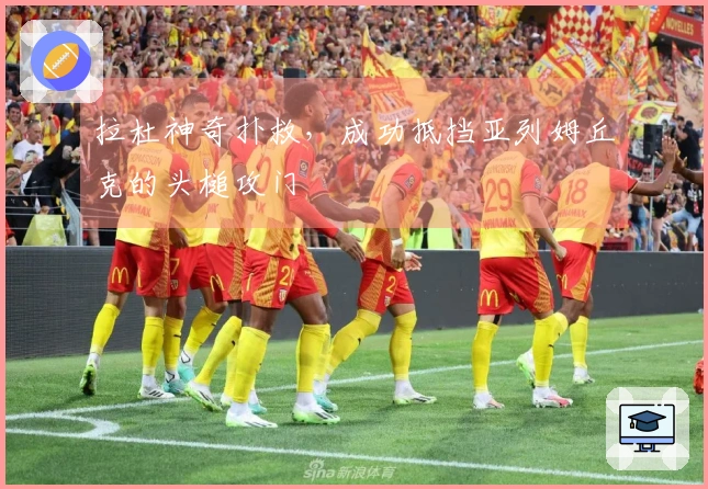 拉杜神奇扑救，成功抵挡亚列姆丘克的头槌攻门