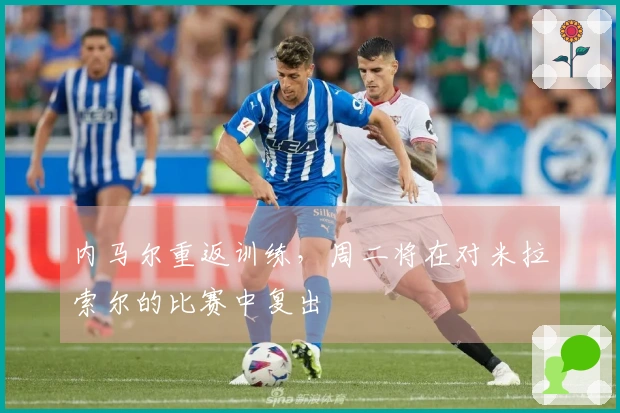 内马尔重返训练，周二将在对米拉索尔的比赛中复出