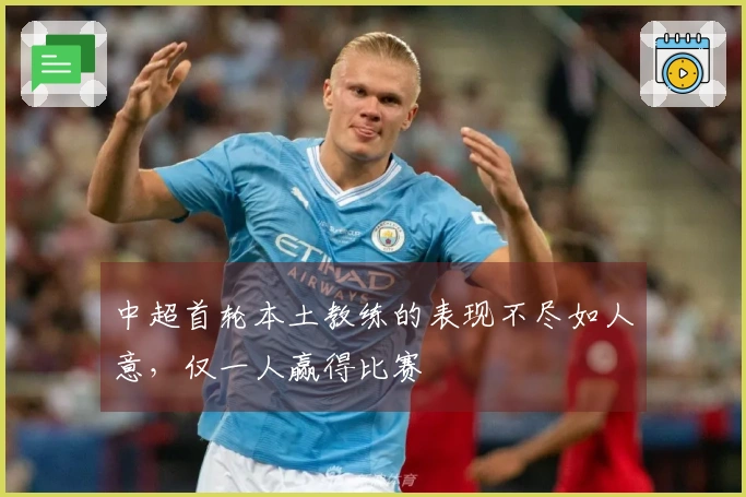 中超首轮本土教练的表现不尽如人意,仅一人赢得比赛