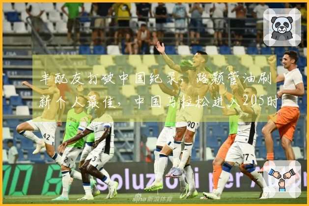 丰配友打破中国纪录，路颖管油刷新个人最佳，中国马拉松进入205时代